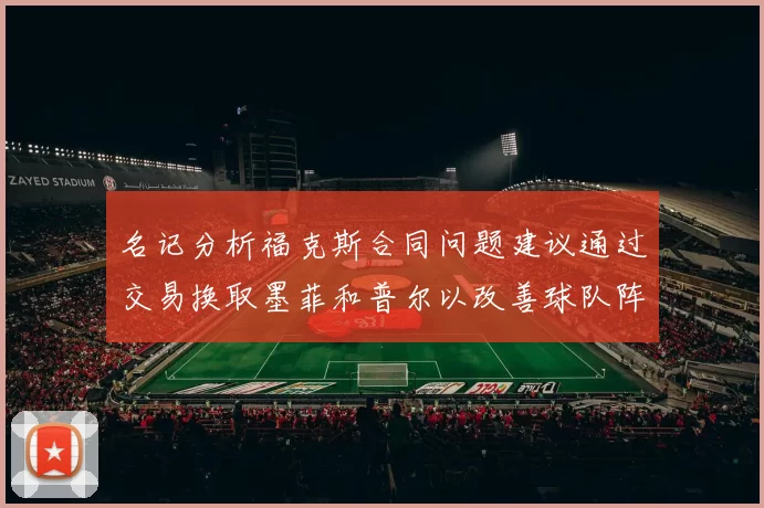 名记分析福克斯合同问题建议通过交易换取墨菲和普尔以改善球队阵容
