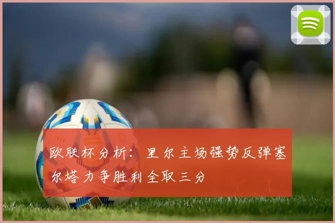 欧联杯分析：里尔主场强势反弹塞尔塔力争胜利全取三分