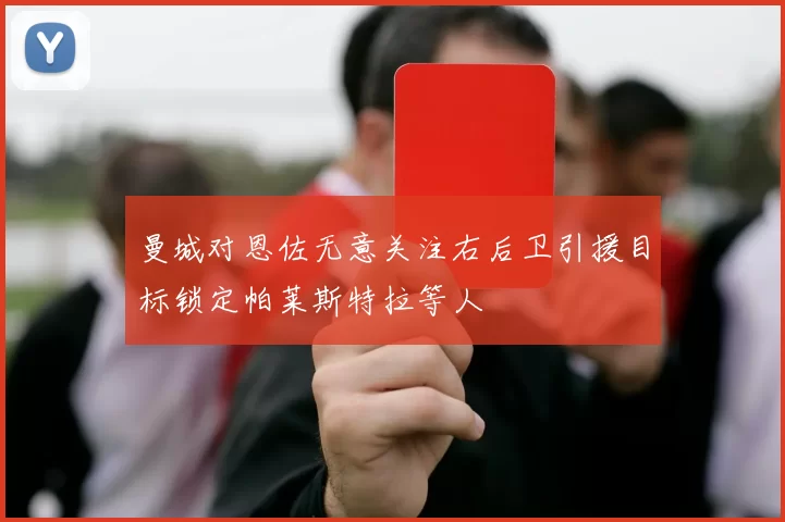曼城对恩佐无意关注右后卫引援目标锁定帕莱斯特拉等人
