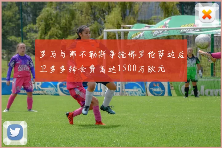 罗马与那不勒斯争抢佛罗伦萨边后卫多多转会费高达1500万欧元