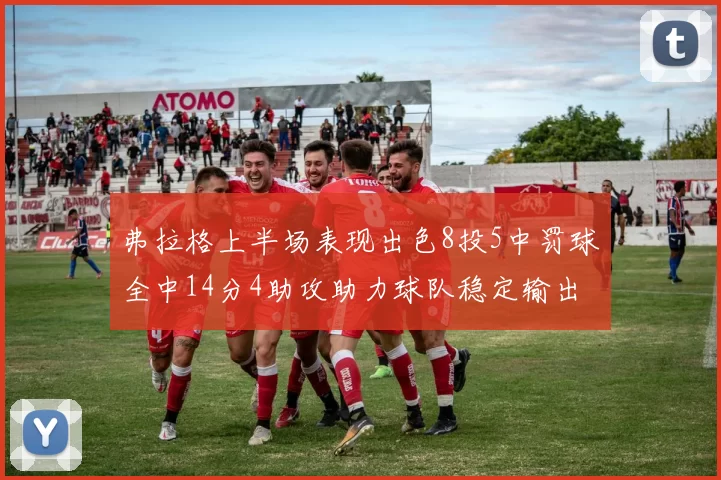弗拉格上半场表现出色8投5中罚球全中14分4助攻助力球队稳定输出