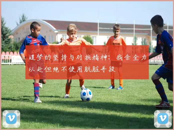 追梦的坚持与对抗精神：我会全力以赴但绝不使用肮脏手段