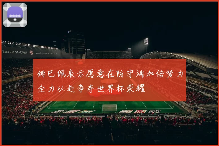 姆巴佩表示愿意在防守端加倍努力全力以赴争夺世界杯荣耀