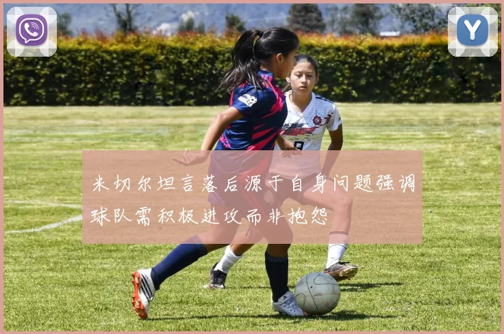 米切尔坦言落后源于自身问题强调球队需积极进攻而非抱怨