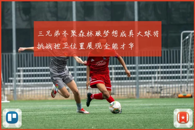 三兄弟齐聚森林狼梦想成真大球将挑战控卫位置展现全能才华