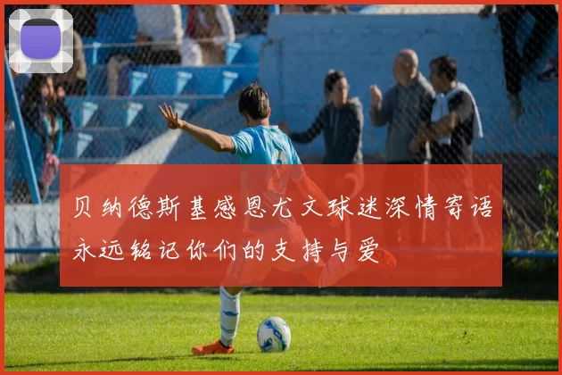贝纳德斯基感恩尤文球迷深情寄语永远铭记你们的支持与爱