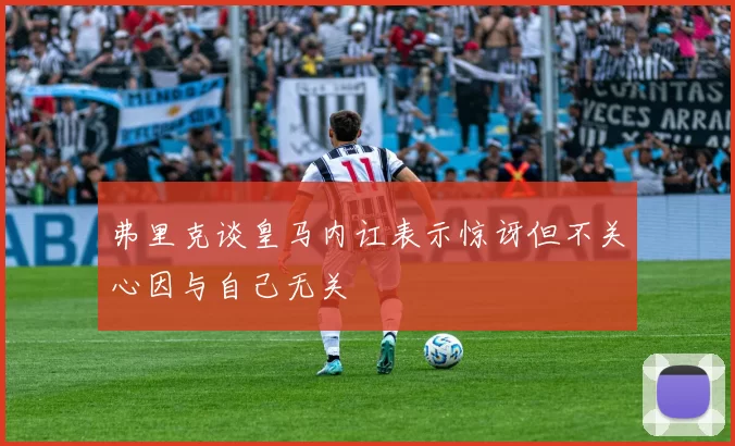 弗里克谈皇马内讧表示惊讶但不关心因与自己无关