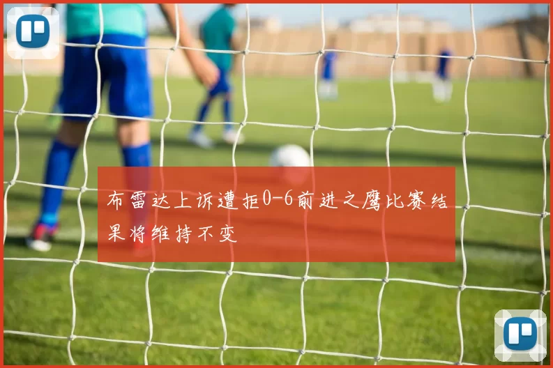 布雷达上诉遭拒0-6前进之鹰比赛结果将维持不变